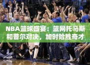 NBA篮球盛宴：篮网托马斯和普尔对决，加时险胜奇才