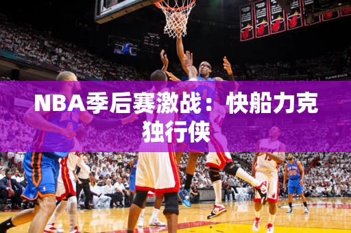 NBA季后赛激战：快船力克独行侠