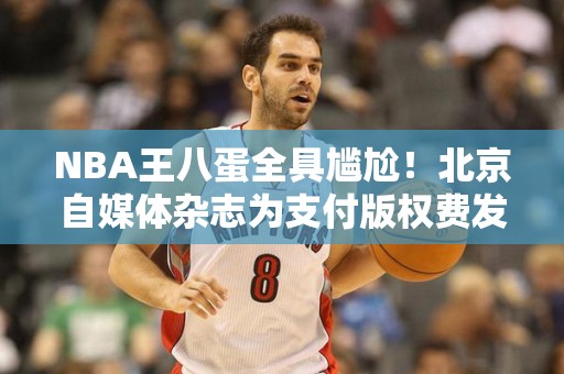 NBA王八蛋全具尴尬！北京自媒体杂志为支付版权费发声