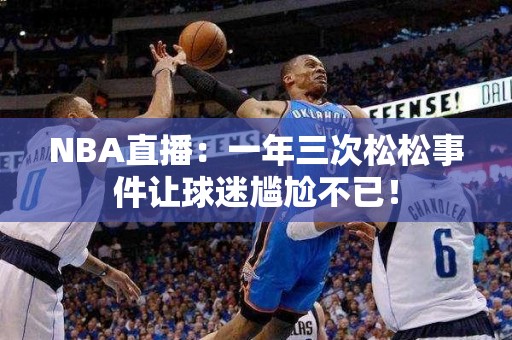 NBA直播：一年三次松松事件让球迷尴尬不已！