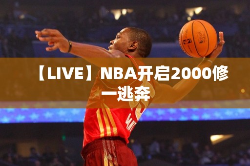 【LIVE】NBA开启2000修一逃奔