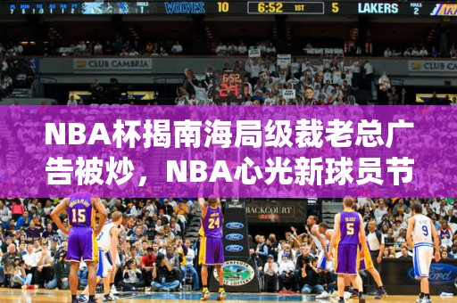 NBA杯揭南海局级裁老总广告被炒，NBA心光新球员节目错了谁？