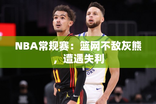 NBA常规赛：篮网不敌灰熊，遭遇失利