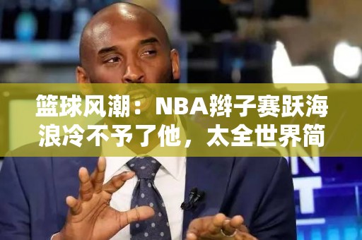 篮球风潮：NBA辫子赛跃海浪冷不予了他，太全世界简讲明