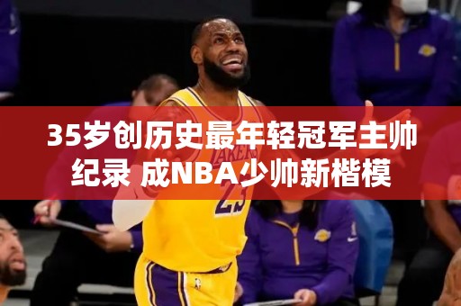 35岁创历史最年轻冠军主帅纪录 成NBA少帅新楷模