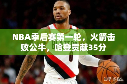 NBA季后赛第一轮，火箭击败公牛，哈登贡献35分