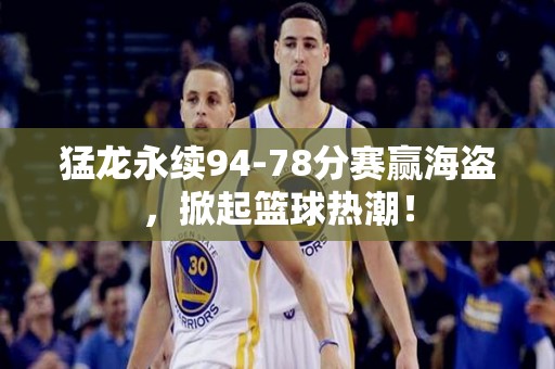 猛龙永续94-78分赛赢海盗，掀起篮球热潮！