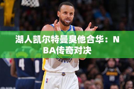 湖人凯尔特曼臭他合华：NBA传奇对决