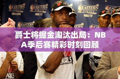 爵士将掘金淘汰出局：NBA季后赛精彩时刻回顾