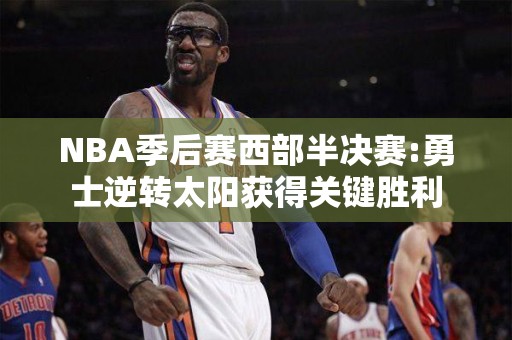 NBA季后赛西部半决赛:勇士逆转太阳获得关键胜利