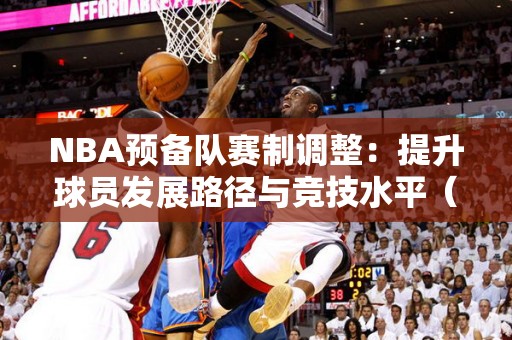 NBA预备队赛制调整：提升球员发展路径与竞技水平（上）