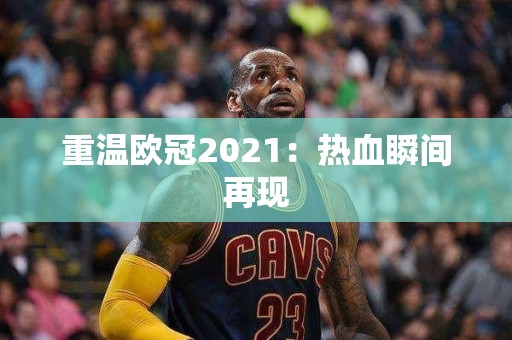 重温欧冠2021：热血瞬间再现