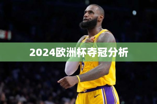 2024欧洲杯夺冠分析