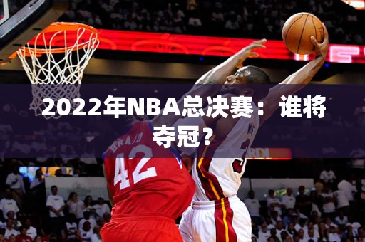 2022年NBA总决赛：谁将夺冠？