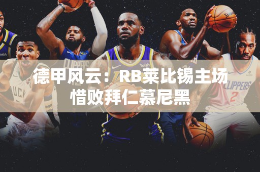 德甲风云：RB莱比锡主场惜败拜仁慕尼黑