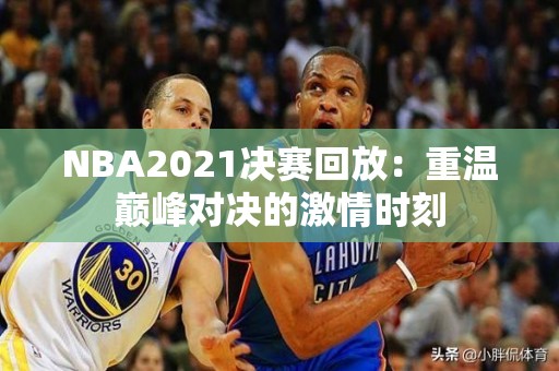 NBA2021决赛回放：重温巅峰对决的激情时刻