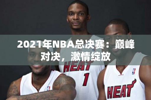 2021年NBA总决赛：巅峰对决，激情绽放