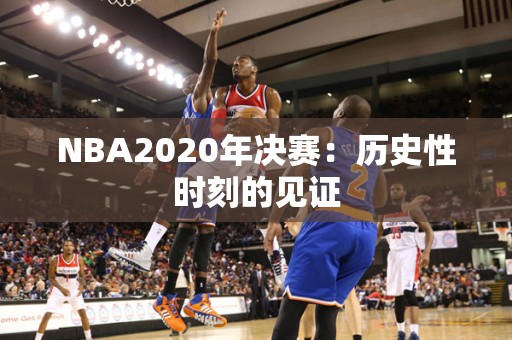 NBA2020年决赛：历史性时刻的见证