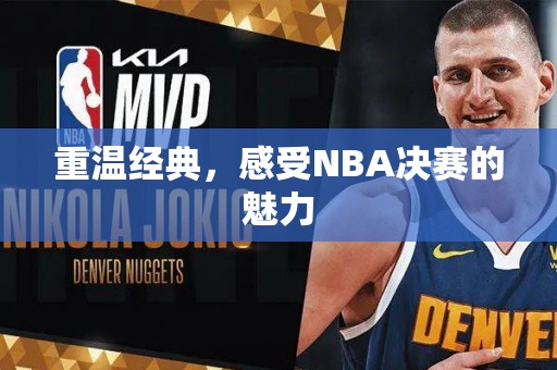 重温经典，感受NBA决赛的魅力