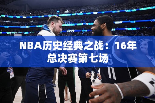 NBA历史经典之战：16年总决赛第七场