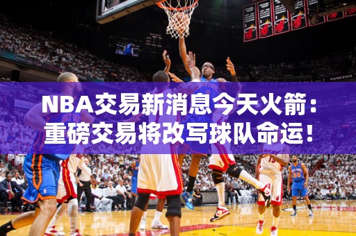 NBA交易新消息今天火箭：重磅交易将改写球队命运！