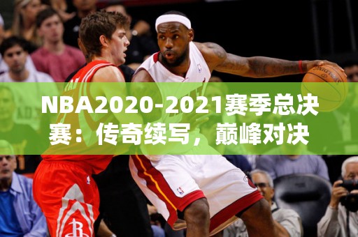 NBA2020-2021赛季总决赛：传奇续写，巅峰对决