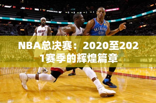 NBA总决赛：2020至2021赛季的辉煌篇章