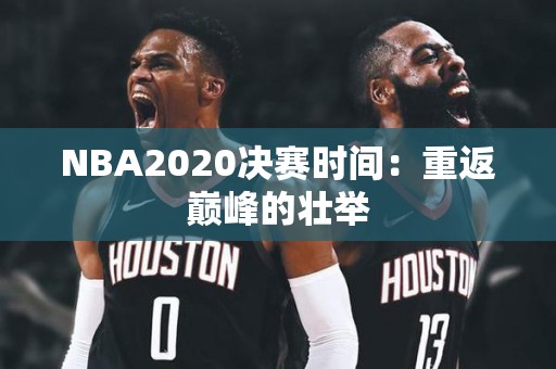 NBA2020决赛时间：重返巅峰的壮举