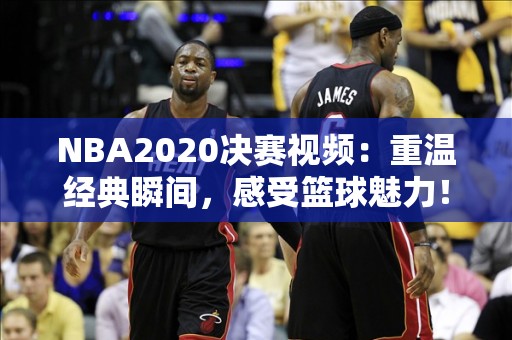 NBA2020决赛视频：重温经典瞬间，感受篮球魅力！