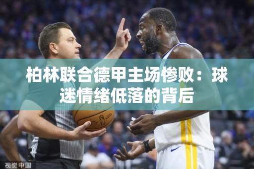 柏林联合德甲主场惨败：球迷情绪低落的背后