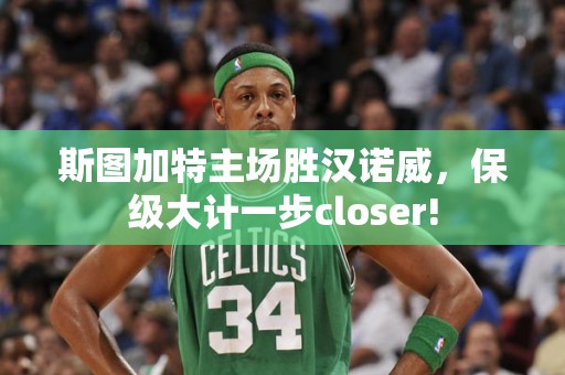 斯图加特主场胜汉诺威，保级大计一步closer!