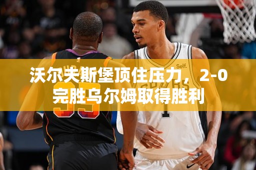 沃尔夫斯堡顶住压力，2-0完胜乌尔姆取得胜利