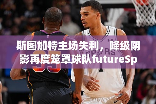 斯图加特主场失利，降级阴影再度笼罩球队futureSports!