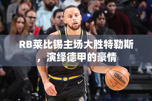 RB莱比锡主场大胜特勒斯，演绎德甲的豪情