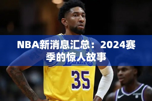 NBA新消息汇总：2024赛季的惊人故事