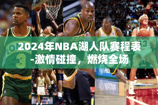 2024年NBA湖人队赛程表-激情碰撞，燃烧全场