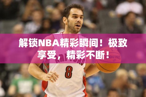 解锁NBA精彩瞬间！极致享受，精彩不断！