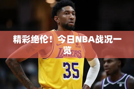 精彩绝伦！今日NBA战况一览