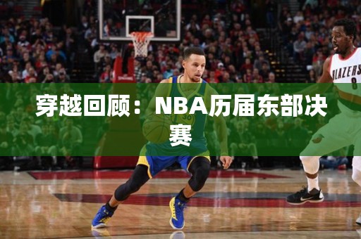 穿越回顾：NBA历届东部决赛