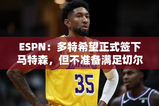 ESPN：多特希望正式签下马特森，但不准备满足切尔西4000万欧要价