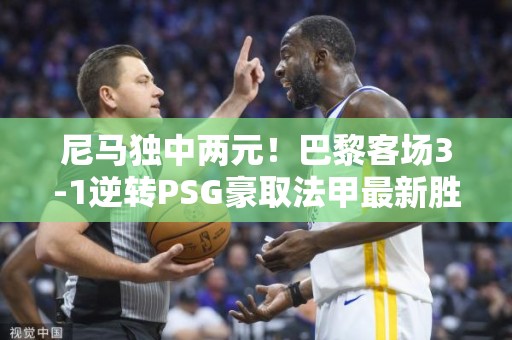 尼马独中两元！巴黎客场3-1逆转PSG豪取法甲最新胜利