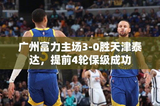 广州富力主场3-0胜天津泰达，提前4轮保级成功