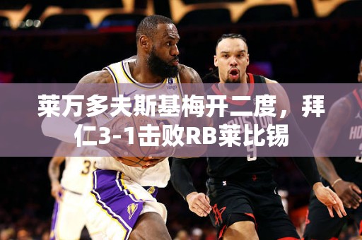 莱万多夫斯基梅开二度，拜仁3-1击败RB莱比锡