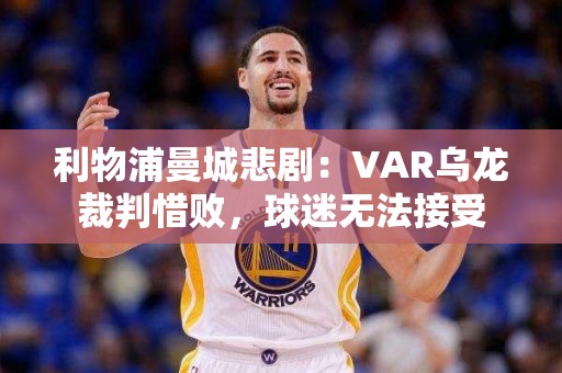 利物浦曼城悲剧：VAR乌龙裁判惜败，球迷无法接受