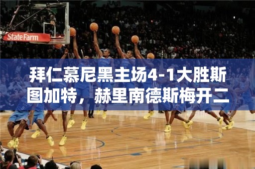 拜仁慕尼黑主场4-1大胜斯图加特，赫里南德斯梅开二度