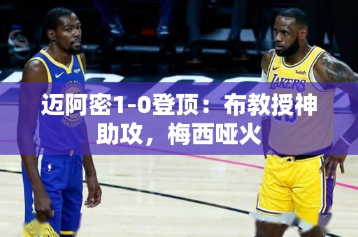 迈阿密1-0登顶：布教授神助攻，梅西哑火