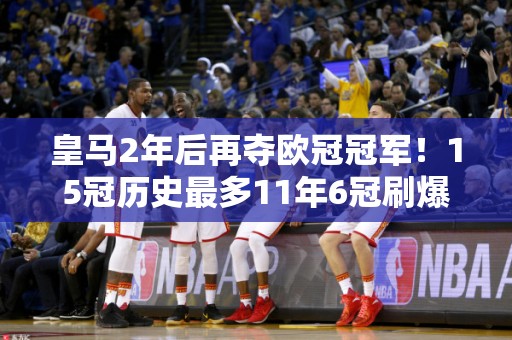 皇马2年后再夺欧冠冠军！15冠历史最多11年6冠刷爆11纪录