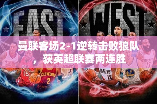 曼联客场2-1逆转击败狼队，获英超联赛两连胜