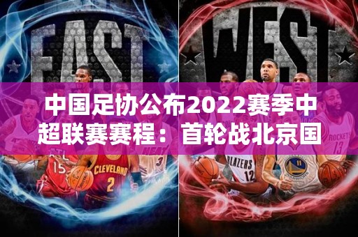 中国足协公布2022赛季中超联赛赛程：首轮战北京国安，恒大将迎战河南建业