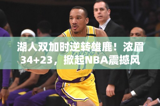 湖人双加时逆转雄鹿！浓眉34+23，掀起NBA震撼风暴